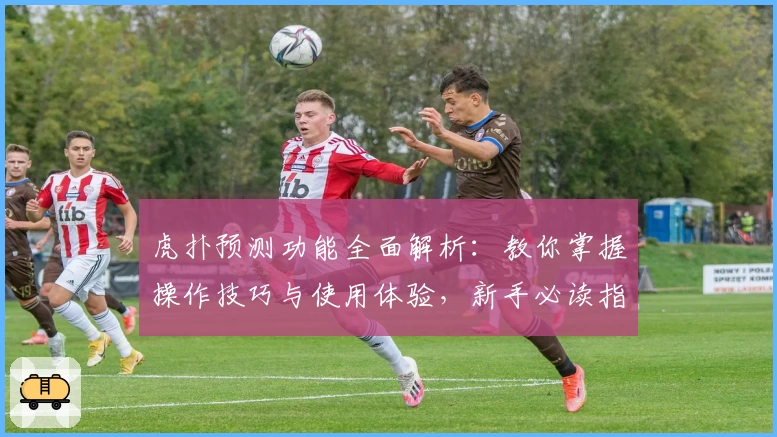 虎扑预测功能全面解析:教你掌握操作技巧与使用体验,新手必读指南