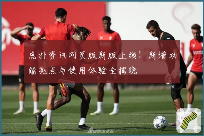 虎扑资讯网页版新版上线!新增功能亮点与使用体验全揭晓