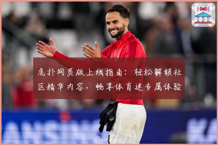 虎扑网页版上线指南：轻松解锁社区精华内容，畅享体育迷专属体验