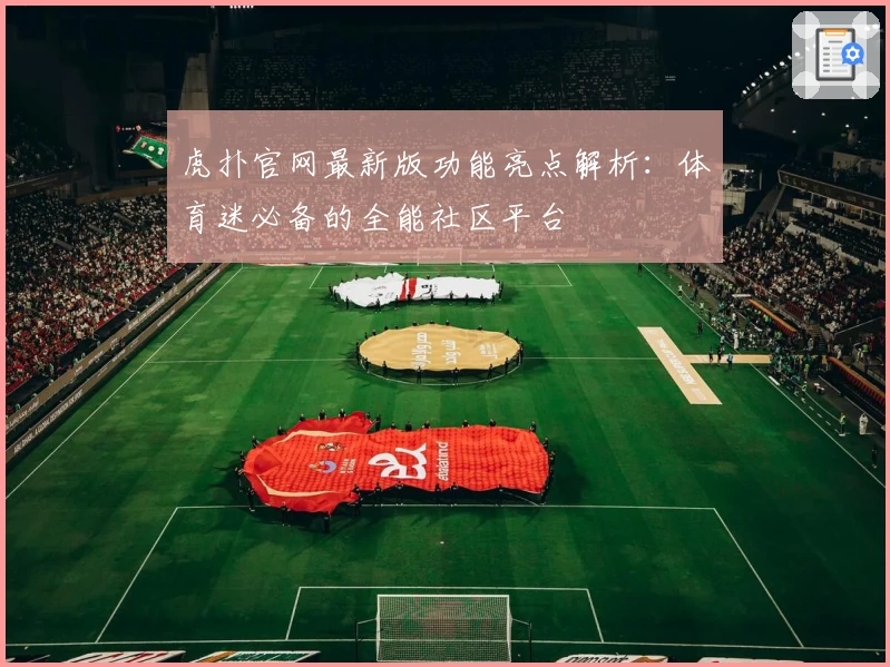 虎扑官网最新版功能亮点解析：体育迷必备的全能社区平台