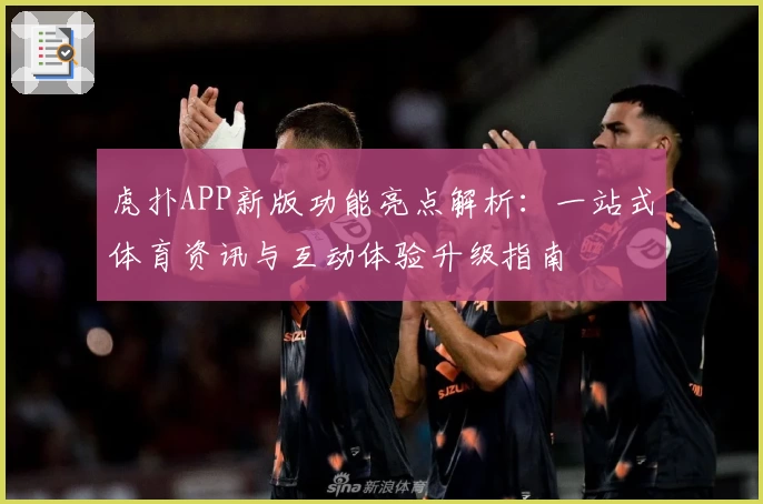 虎扑APP新版功能亮点解析：一站式体育资讯与互动体验升级指南