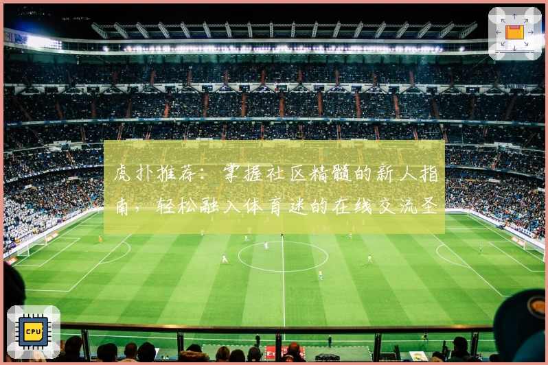 虎扑推荐：掌握社区精髓的新人指南，轻松融入体育迷的在线交流圣地