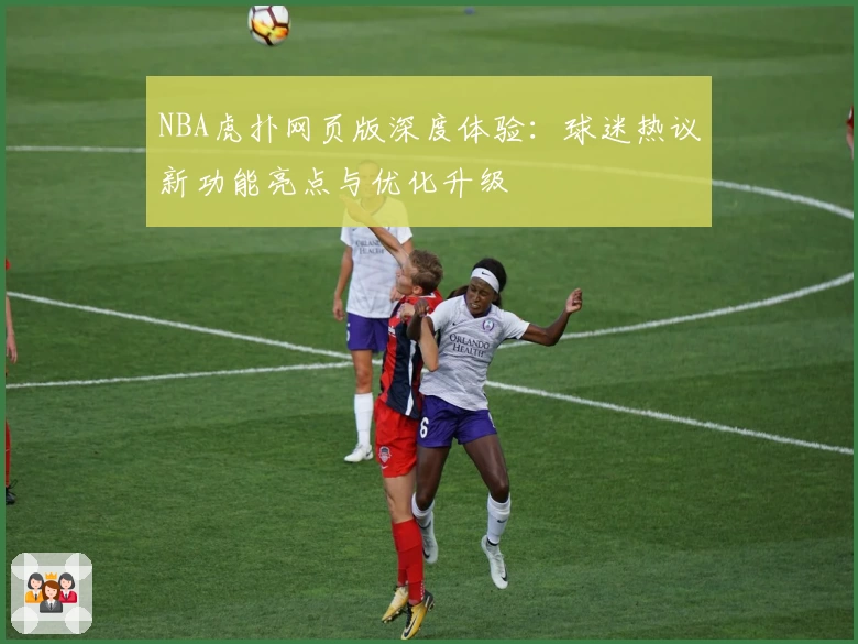 NBA虎扑网页版深度体验:球迷热议新功能亮点与优化升级