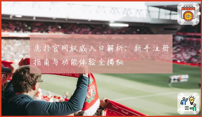 虎扑官网权威入口解析：新手注册指南与功能体验全揭秘