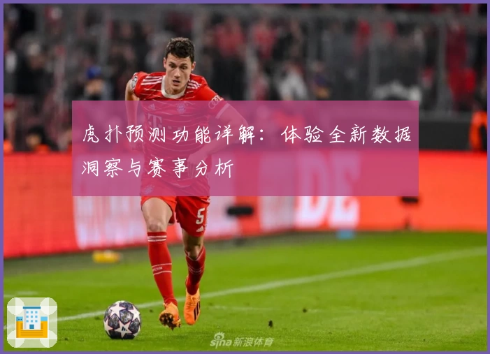 虎扑预测功能详解：体验全新数据洞察与赛事分析