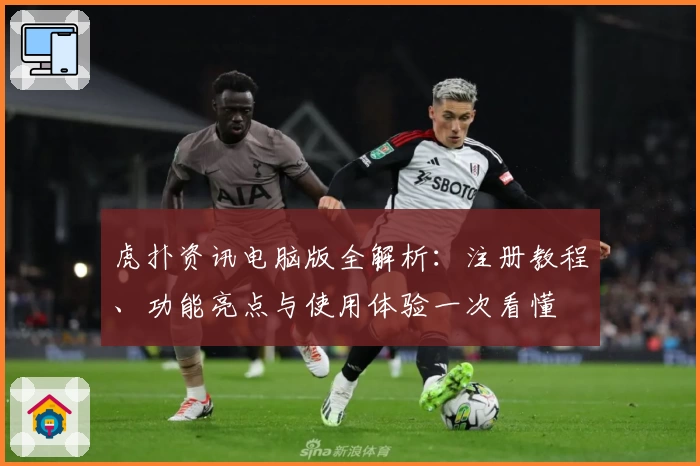 虎扑资讯电脑版全解析：注册教程、功能亮点与使用体验一次看懂