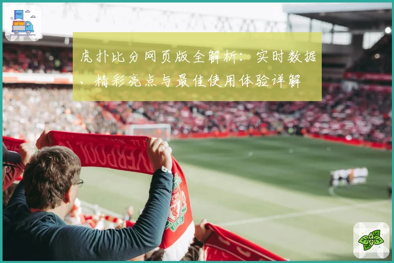 虎扑比分网页版全解析：实时数据、精彩亮点与最佳使用体验详解