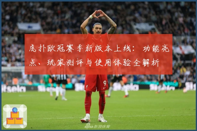虎扑欧冠赛季新版本上线：功能亮点、玩家测评与使用体验全解析