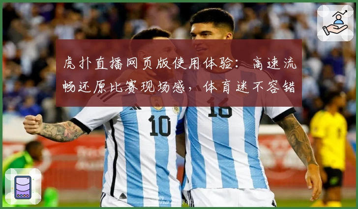 虎扑直播网页版使用体验：高速流畅还原比赛现场感，体育迷不容错过