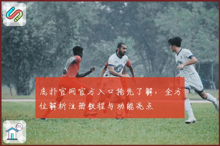 虎扑官网官方入口抢先了解，全方位解析注册教程与功能亮点