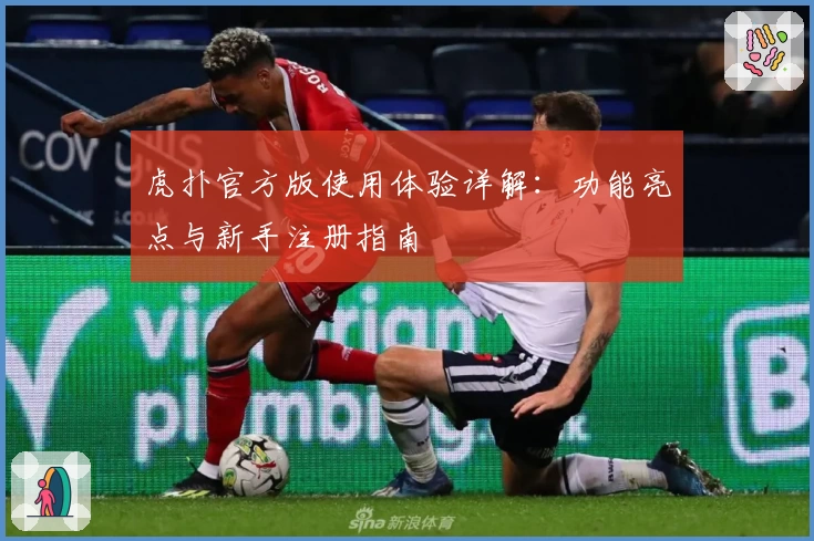 虎扑官方版使用体验详解：功能亮点与新手注册指南