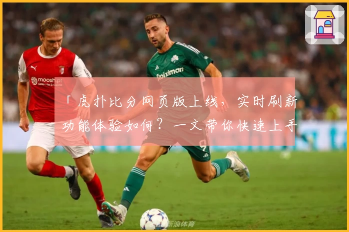「虎扑比分网页版上线，实时刷新功能体验如何？一文带你快速上手！」