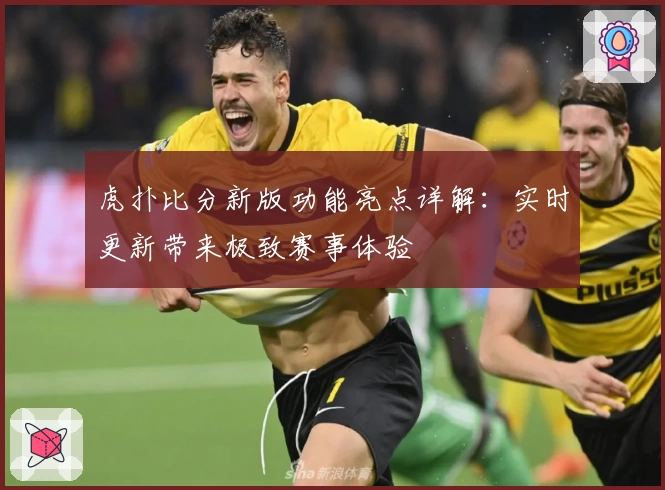虎扑比分新版功能亮点详解：实时更新带来极致赛事体验