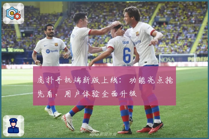 虎扑手机端新版上线：功能亮点抢先看，用户体验全面升级