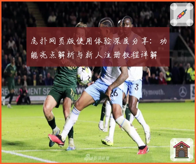 虎扑网页版使用体验深度分享：功能亮点解析与新人注册教程详解