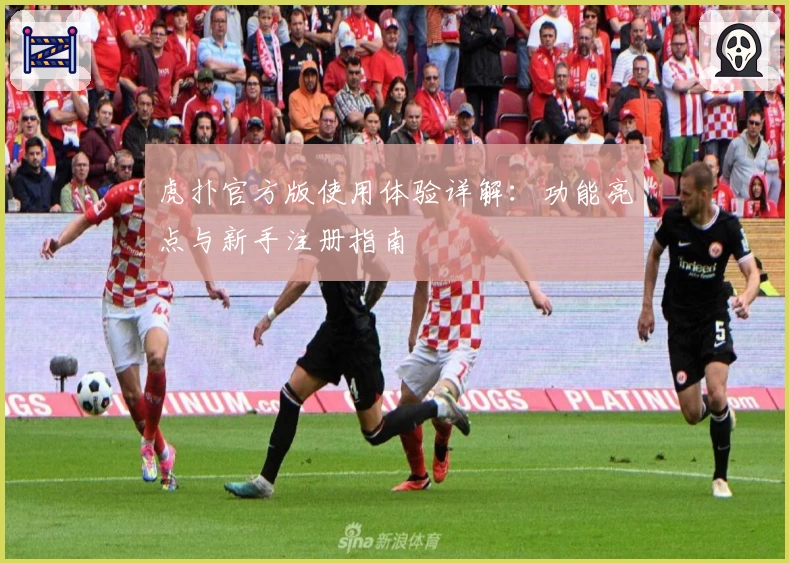 虎扑官方版使用体验详解：功能亮点与新手注册指南