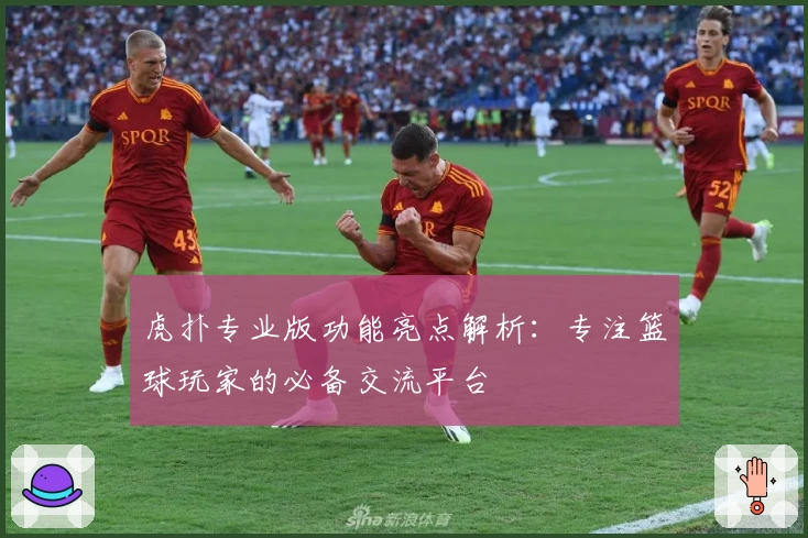 虎扑专业版功能亮点解析：专注篮球玩家的必备交流平台