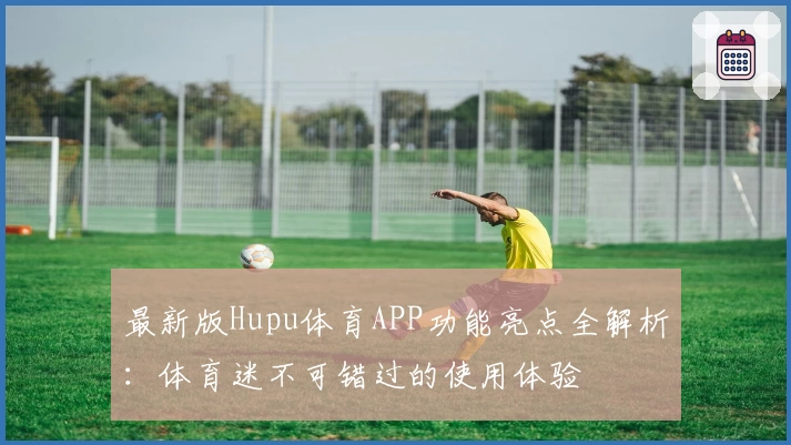 最新版Hupu体育APP功能亮点全解析：体育迷不可错过的使用体验