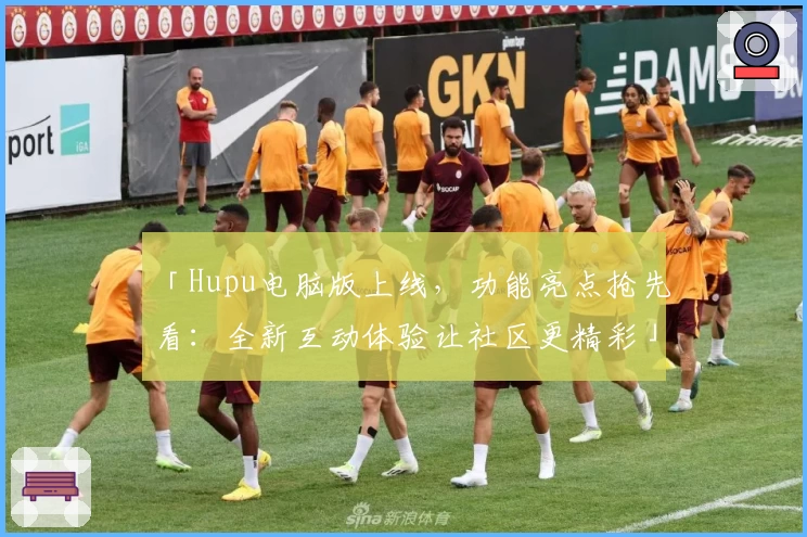 「Hupu电脑版上线，功能亮点抢先看：全新互动体验让社区更精彩」