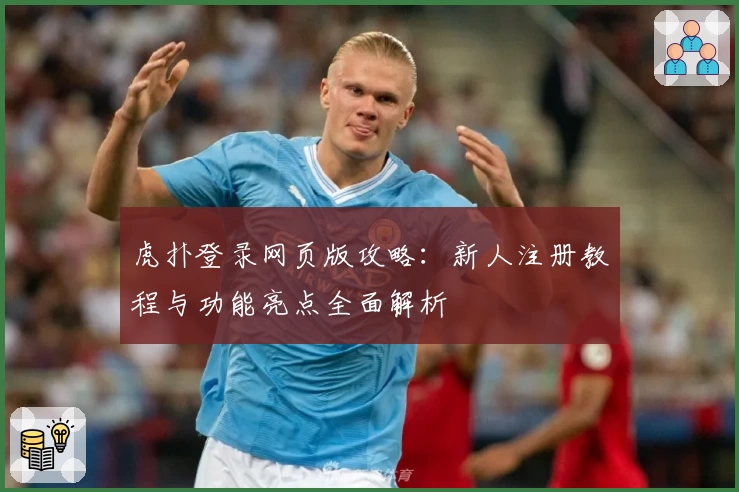 虎扑登录网页版攻略：新人注册教程与功能亮点全面解析