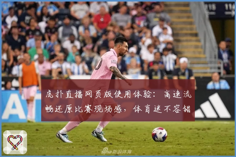 虎扑直播网页版使用体验：高速流畅还原比赛现场感，体育迷不容错过